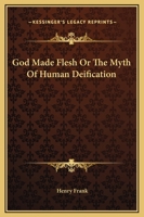 God Made Flesh Or The Myth Of Human Deification 1425359019 Book Cover