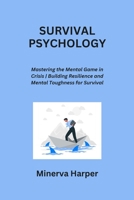 Survival Psychology: Mastering the Mental Game in Crisis Building Resilience and Mental Toughness for Survival B0CR6YQLW4 Book Cover