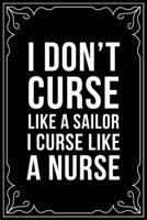 I DON'T CURSE LIKA A SAILOR I CURSE LIKE A NURSE: This 6"X9" blank line journal makes a great gift idea for any nurse or nursing student. 1713254123 Book Cover