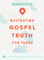 Navigating Gospel Truth - Teen Bible Study Book with Video Access: A Guide to Faithfully Reading the Accounts of Jesus’s Life 1087780470 Book Cover