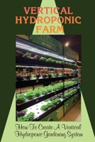 Vertical Hydroponic Farm: How To Create A Vertical Hydroponic Gardening System: How Do You Set Up A Hydroponic System At Home? B09CR9S71J Book Cover