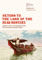 Return to the Land of the Head Hunters: Edward S. Curtis, the Kwakwaka'wakw, and the Making of Modern Cinema 0295746955 Book Cover