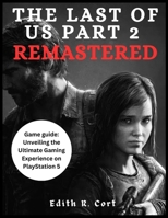 THE LAST OF US PART 2 REMASTERED: Game guide: Unveiling the Ultimate Gaming Experience on PlayStation 5. (Tips, Secrets and Strategies, most anticipated games of the Year) B0CVV1G66P Book Cover