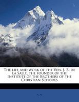 The Life and Work of the Ven. J.B. De La Salle, the Founder of the Institute of the Brothers of the Christian Schools 0548791651 Book Cover
