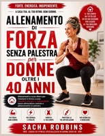 .Allenamento Di Forza Senza Palestra Per Donne Oltre I 40 Anni: Allenamenti a corpo libero per rimanere in forma a casa: mantieniti energico e ... o abbonamento in palestra. (Italian Edition) B0H7S15NRY Book Cover
