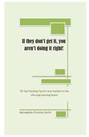 If they don't get it, you aren't doing it right!: 50 Top Teaching Tips for new teachers in the lifelong learning sector 1495299333 Book Cover