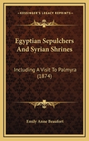 Egyptian Sepulchers And Syrian Shrines: Including A Visit To Palmyra (1874) 1164629301 Book Cover