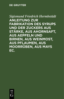 Anleitung zur Fabrikation des Syrups und der Zuckers aus Stärke, aus Ahornsaft, aus Aepfeln und Birnen, aus Weinmost, aus Pflaumen, aus Moorrüben, aus 3112639197 Book Cover