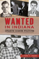 Wanted in Indiana: Infamous Hoosier Fugitives 1467147303 Book Cover