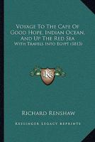Voyage To The Cape Of Good Hope, Indian Ocean, And Up The Red Sea: With Travels Into Egypt 1104929058 Book Cover