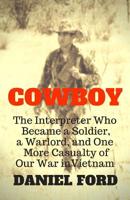 Cowboy: The Interpreter Who Became a Soldier, a Warlord, and One More Casualty of Our War in Vietnam 1732230005 Book Cover