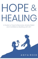 Hope and Healing:: A Guide to Trauma Recovery, Anxiety Relief, and Confidence Building with ACT B0DT9Y7VQS Book Cover