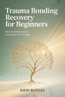 Trauma Bonding Recovery For Beginners: Heal Emotional Wounds and Restore Inner Strength B0G6XSVD57 Book Cover