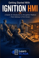 Getting Started With IGNITION HMI: A Hands-On Introduction to the Ignition Platform — From Gateway to First Screen B0H8732JMV Book Cover