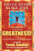 Never Mind Success - Go For Greatness!: The Best Advice I've Ever Received 1401910629 Book Cover