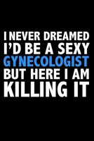 I never dreamed I'd a sexy Gynecologist but here I am killing it Career Journal 6 x 9 120 pages notebook: Funny Careers Graduation Notebook 1671720695 Book Cover