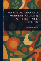 No Animal Food; and Nutrition and Diet; With Vegetable Recipes 1022958852 Book Cover