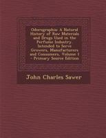Odorographia: A Natural History of Raw Materials and Drugs Used in the Perfume Industry. Intended to Serve Growers, Manufacturers an 1293650579 Book Cover