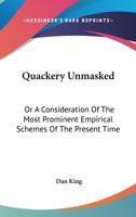 Quackery Unmasked, or a Consideration of the Most Prominent Empirical Schemes of the Present Time: With an Enumeration of Some of the Causes Which Contribute to Their Support (Classic Reprint) 1522855289 Book Cover