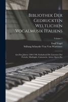 Bibliothek Der Gedruckten Weltlichen Vocalmusik Italiens: Aus Den Jahren 1500-1700. Enthaltend Die Litteratur Der Frottole, Madrigale, Canzonette, Arien, Opern Etc; Volume 1 1017392811 Book Cover