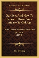 Our Eyes And How To Preserve Them From Infancy To Old Age: With Special Information About Spectacles 110489002X Book Cover