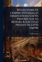 RÃ(c)volutions De L'empire Ottoman, Et Observations Sur Ses Progrès, Sur Ses Reveers, & Sur L'Ã(c)tat PrÃ(c)sent De Cette Empire (French Edition) 1023723263 Book Cover