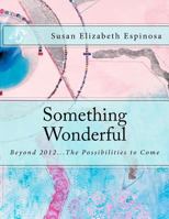 Something Wonderful: Beyond 2012...the Possibilities to Come 0971152403 Book Cover