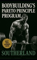 Bodybuilding’s Pareto Principle Program: Focus on the Few Lifts, Foods, and Habits That Actually Build Muscle B0FM8D5HFS Book Cover