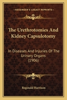 The Urethrotomies And Kidney Capsulotomy: In Diseases And Injuries Of The Urinary Organs 1120767598 Book Cover