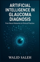 Artificial Intelligence in Glaucoma Diagnosis: From Neural Networks to Clinical Practice (The Artificial Intelligence Glaucoma Mastery Collection) B0FR1W2DX4 Book Cover
