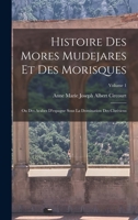 Histoire Des Mores Mudejares Et Des Morisques: Ou Des Arabes D'espagne Sous La Domination Des Chrétiens; Volume 1 1019046260 Book Cover