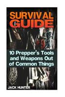 Survival Guide: 10 Prepper's Tools and Weapons Out of Common Things: (Survival Guide, Survival Gear) 1546513493 Book Cover