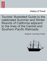 Tourists' Illustrated Guide to the celebrated Summer and Winter Resorts of California adjacent to the lines of the Central and Southern Pacific Railroads. 1241438684 Book Cover