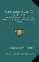 The Farmyard Club Of Jotham: An Account Of The Families And Farms Of That Famous Town 1120878934 Book Cover