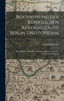 Beschreibung Der Königlichen Residenzstädte Berlin Und Potsdam: Aller Daselbst Befindlicher Merkwürdigkeiten Und Der Umliegenden Gegend 1016694318 Book Cover