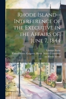Rhode Island--Interference of the Executive in the Affairs of. June 7, 1844 102242937X Book Cover