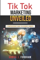 Tik Tok Marketing Unveiled: A Comprehensive Guide for Business Owners B0CQXMQDYK Book Cover