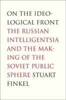 On the Ideological Front: The Russian Intelligentsia and the Making of the Soviet Public Sphere 0300122411 Book Cover