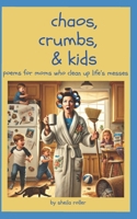Chaos, Crumbs & Poems: Poems for Moms Who Clean Up Life’s Messes B0DWTXKVJT Book Cover