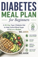 DIABETES MEAL PLAN FOR BEGINNERS: A 30-Day Type 2 Diabetes Diet to Help Control Blood Sugar & Eat on a Budget B0GYYSN6W9 Book Cover
