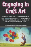 Engaging In Craft Art: A COLLECTION OF 50 HAND CRAFTS WHERE YOU CAN DECODE AND REKINDLE THOSE CRAFTS TO CREATE, TO BUILD, AND TO ENJOY THE MIRACLE OF YOUR OWN TALENTS B08X6DRNF5 Book Cover