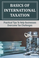 Basics Of International Taxation: Practical Tips To Help Businesses Overcome Tax Challenges: Learn About International Taxation In America B09CGBXVWT Book Cover