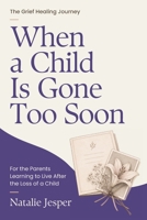 When a Child Is Gone Too Soon: For the Parents Learning to Live After the Loss of a Child (The Grief Healing Journey) B0HDJGPQ19 Book Cover