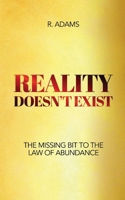 Reality Doesn't Exist: The Missing Bit to the Law of Abundance 1967109656 Book Cover