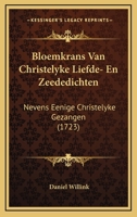 Bloemkrans Van Christelyke Liefde- En Zeededichten: Nevens Eenige Christelyke Gezangen (1723) 1165915596 Book Cover