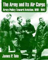 The Army and Its Air Corps: Army Policy Toward Aviation, 1919-1941 1410207978 Book Cover