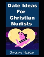 Date Ideas For Christian Nudists: The Most Christian-Friendly Places For You and Your Spouse T0 Go On a Naked Date (The Christian Nudist) B0F3JMKF4P Book Cover