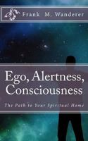 Ego - Alertness - Consciousness: The Path to Your Spiritual Home 1523880929 Book Cover