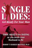 Single Ladies: Get Ready For Your Man - THOU SHALT'S for DATING as you await your Husband-to-Be 1478742194 Book Cover