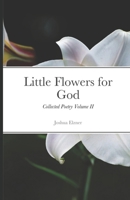 Little Flowers for God: Collected Poetry Volume II B085RQNJS8 Book Cover
